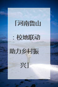 河南鲁山：校地联动助力乡村振兴