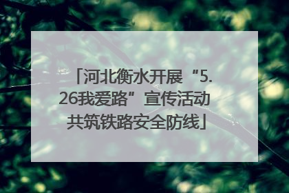 河北衡水开展“5.26我爱路”宣传活动 共筑铁路安全防线