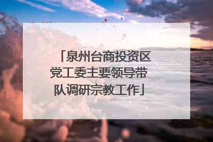泉州台商投资区党工委主要领导带队调研宗教工作