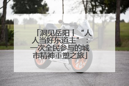 洞见岳阳丨“人人当好东道主”：一次全民参与的城市精神重塑之旅