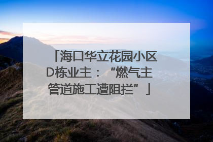 海口华立花园小区D栋业主：“燃气主管道施工遭阻拦”