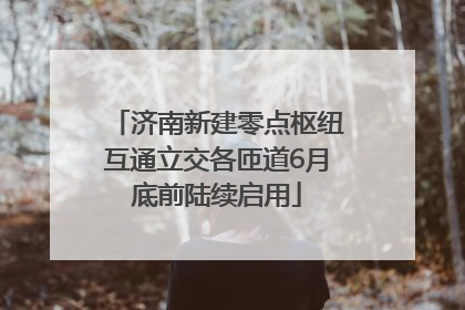 济南新建零点枢纽互通立交各匝道6月底前陆续启用