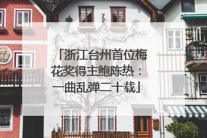 浙江台州首位梅花奖得主鲍陈热：一曲乱弹二十载