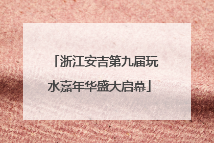 浙江安吉第九届玩水嘉年华盛大启幕