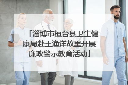 淄博市桓台县卫生健康局赴王渔洋故里开展廉政警示教育活动