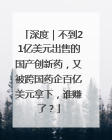 深度｜不到21亿美元出售的国产创新药，又被跨国药企百亿美元拿下，谁赚了？