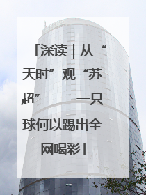 深读｜从“天时”观“苏超”——一只球何以踢出全网喝彩