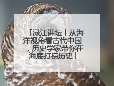 渌江讲坛丨从海洋视角看古代中国，历史学家带你在海底打捞历史
