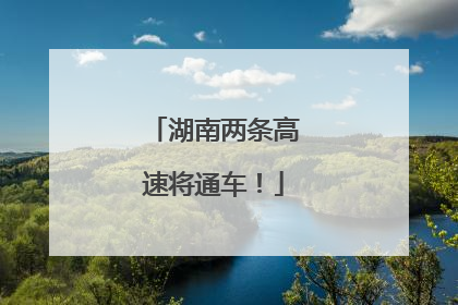 湖南两条高速将通车！