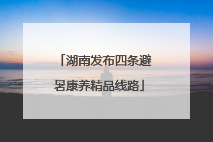 湖南发布四条避暑康养精品线路