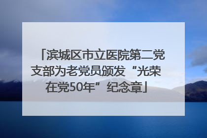 滨城区市立医院第二党支部为老党员颁发“光荣在党50年”纪念章