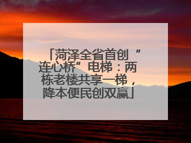 菏泽全省首创“连心桥”电梯：两栋老楼共享一梯，降本便民创双赢