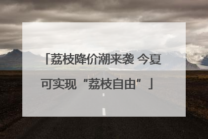 荔枝降价潮来袭 今夏可实现“荔枝自由”