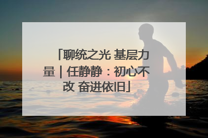 聊统之光 基层力量｜任静静：初心不改 奋进依旧
