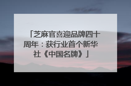 芝麻官喜迎品牌四十周年：获行业首个新华社《中国名牌》
