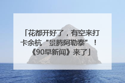 花都开好了，有空来打卡余杭“景腾阿勒泰”！《90早新闻》来了