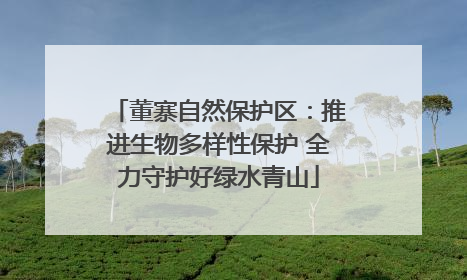董寨自然保护区：推进生物多样性保护 全力守护好绿水青山