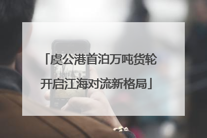 虞公港首泊万吨货轮 开启江海对流新格局