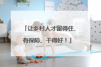让乡村人才留得住、有保障、干得好！
