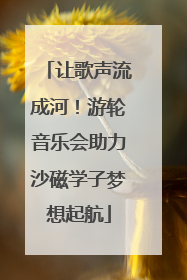 让歌声流成河！游轮音乐会助力沙磁学子梦想起航