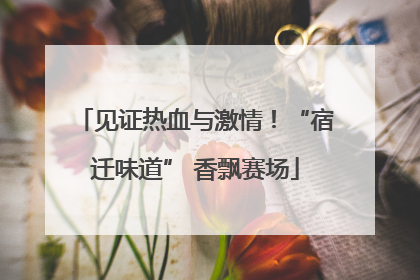 见证热血与激情！“宿迁味道” 香飘赛场