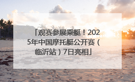 观赛参展乘艇！2025年中国摩托艇公开赛（临沂站）7日亮相