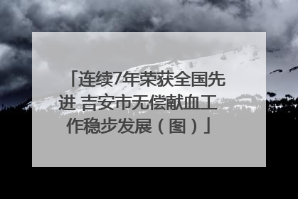 连续7年荣获全国先进 吉安市无偿献血工作稳步发展（图）