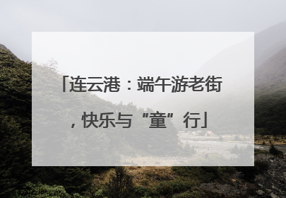 连云港：端午游老街，快乐与“童”行