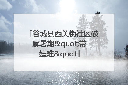 谷城县西关街社区破解暑期"带娃难"