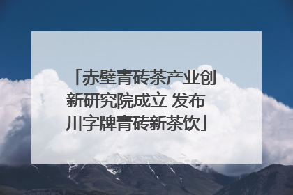 赤壁青砖茶产业创新研究院成立 发布川字牌青砖新茶饮