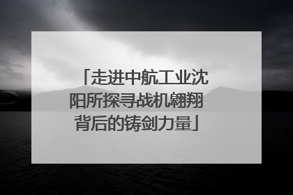 走进中航工业沈阳所探寻战机翱翔背后的铸剑力量