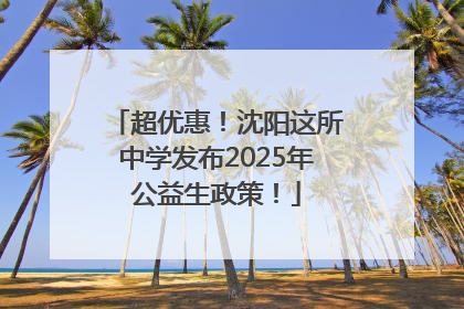 超优惠！沈阳这所中学发布2025年公益生政策！