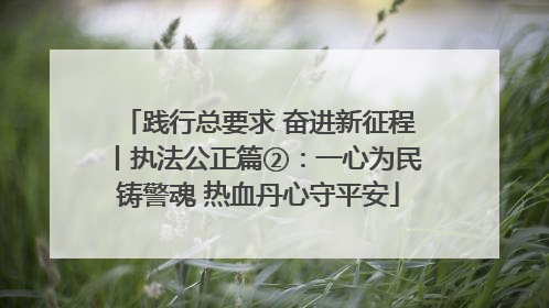 践行总要求 奋进新征程丨执法公正篇②：一心为民铸警魂 热血丹心守平安