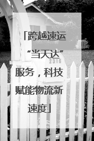 跨越速运“当天达”服务，科技赋能物流新速度