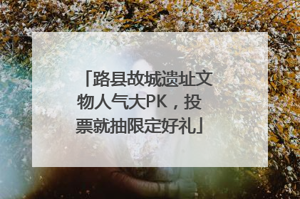 路县故城遗址文物人气大PK，投票就抽限定好礼