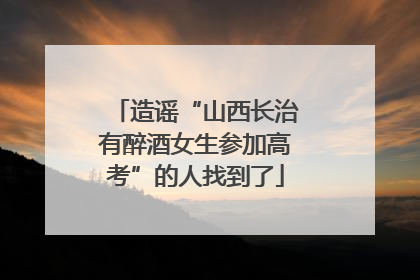 造谣“山西长治有醉酒女生参加高考”的人找到了