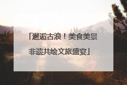 邂逅古浪！美食美景非遗共绘文旅盛宴
