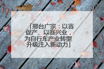 邢台广宗：以赛促产、以赛兴业，为自行车产业转型升级注入新动力