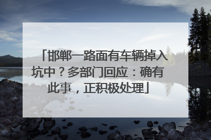 邯郸一路面有车辆掉入坑中？多部门回应：确有此事，正积极处理