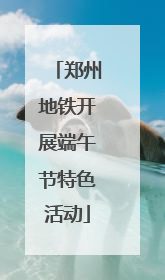 郑州地铁开展端午节特色活动