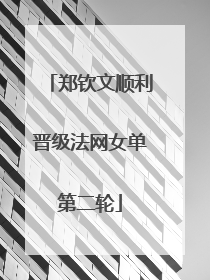 郑钦文顺利晋级法网女单第二轮