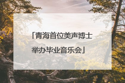 青海首位美声博士举办毕业音乐会