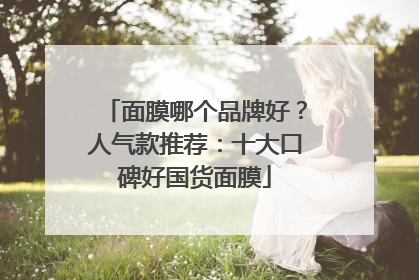 面膜哪个品牌好？人气款推荐：十大口碑好国货面膜