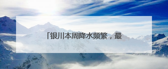 银川本周降水频繁，最高气温将跌至24℃！