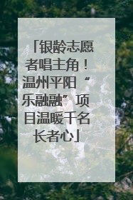 银龄志愿者唱主角！温州平阳“乐融融”项目温暖千名长者心