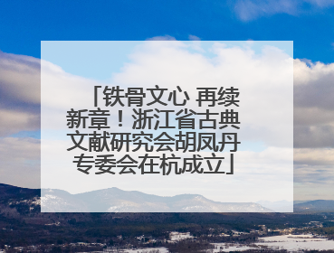 铁骨文心 再续新章！浙江省古典文献研究会胡凤丹专委会在杭成立