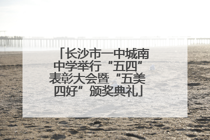 长沙市一中城南中学举行“五四”表彰大会暨“五美四好”颁奖典礼