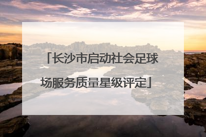 长沙市启动社会足球场服务质量星级评定