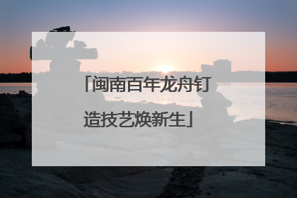 闽南百年龙舟钉造技艺焕新生