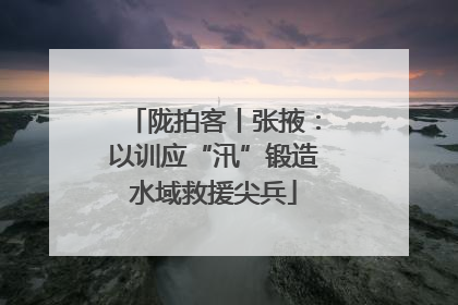 陇拍客丨张掖：以训应“汛”锻造水域救援尖兵